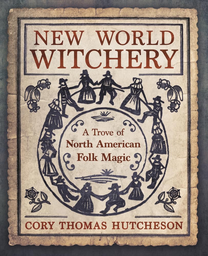 New World Witchery: A Trove of North American Folk Magic by Corey Thomas Hutcheson