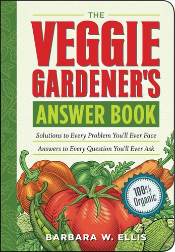 The Veggie Gardener's Answer Book Solutions to Every Problem You'll Ever Face: Answers to Every Question You'll Ever Ask