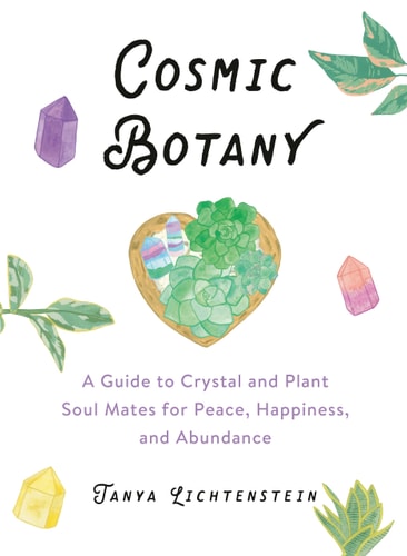 Cosmic Botany A Guide to Crystal and Plant Soul Mates for Peace, Happiness, and Abundance