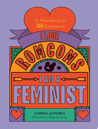I Love Romcoms and I Am a Feminist A Manifesto in 100 Romcoms