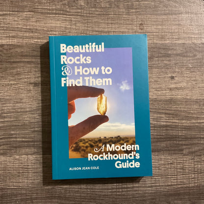 Beautiful Rocks & How to Find Them: A Modern Rockhound’s Guide by Alison Jean Cole
