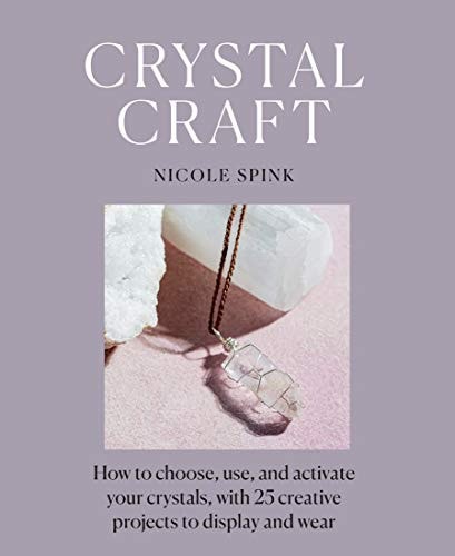 Crystal Craft How to Choose, Use, and Activate Your Crystals, with 25 Creative Projects to Display and Wear
