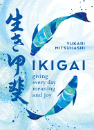 Ikigai: Giving Every Day Meaning and Joy by Yukari Mitsuhashi