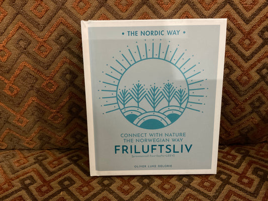 Friluftsliv: Connect with Nature the Norwegian Way by Oliver Luke Delorie