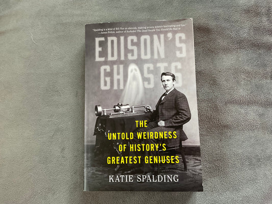 Edison’s Ghosts: The World of Untold Weirdness of History’s Greatest Geniuses by Katie Spalding