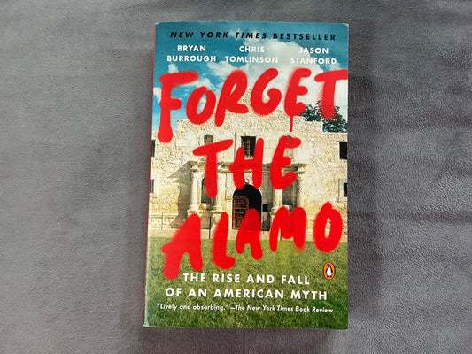 Forget the Alamo: The Rise and Fall of an American Myth by Bryan Burrough, Chris Tomlinson, Jason Stanford