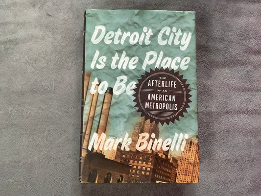 Detroit City is the Way to Be: The Afterlife of the American Metropolis by Mark Binelli